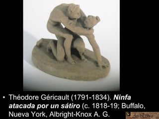 • Théodore Géricault (1791-1834). Ninfa
atacada por un sátiro (c. 1818-19; Buffalo,
Nueva York, Albright-Knox A. G.
 