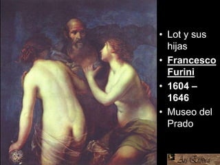 • Lot y sus
hijas
• Francesco
Furini
• 1604 –
1646
• Museo del
Prado
 