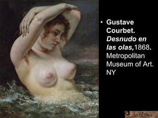 • Gustave
Courbet.
Desnudo en
las olas,1868.
Metropolitan
Museum of Art.
NY
 
