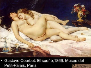 • Gustave Courbet. El sueño,1866. Museo del
Petit-Palais, París
 