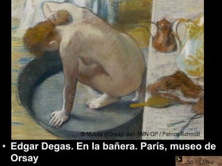 • Edgar Degas. En la bañera. París, museo de
Orsay
 