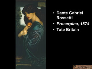 • Dante Gabriel
Rossetti
• Proserpina, 1874
• Tate Britain
 