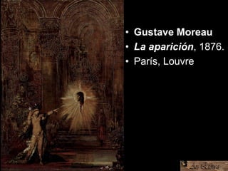 • Gustave Moreau
• La aparición, 1876.
• París, Louvre
 