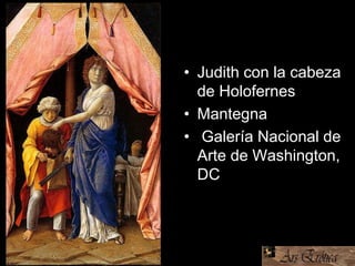 • Judith con la cabeza
de Holofernes
• Mantegna
• Galería Nacional de
Arte,de Washington,
DC
 