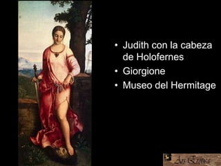 • Judith con la cabeza
de Holofernes
• Giorgione
• Museo del Hermitage
 