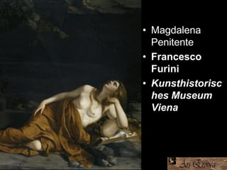 • Magdalena
Penitente
• Francesco
Furini
• Kunsthistorisc
hes Museum
Viena
 