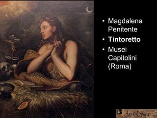 • Magdalena
Penitente
• Tintoretto
• Musei
Capitolini
(Roma)
 