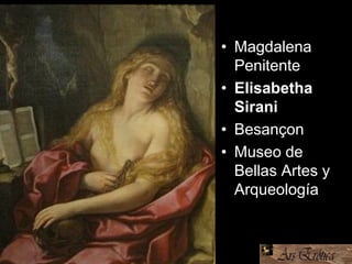• Magdalena
Penitente
• Elisabetha
Sirani
• Besançon
• Museo de
Bellas Artes y
Arqueología
 