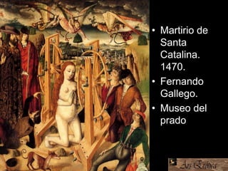 • Martirio de
Santa
Catalina.
1470.
• Fernando
Gallego.
• Museo del
prado
• Gallego,
1470, El
Prado
 