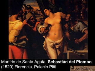 Martirio de Santa Ágata. Sebastián del Piombo
(1520).Florencia. Palacio Pitti
 