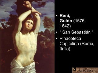 • Reni,
Guido (1575-
1642)
• " San Sebastián ".
• Pinacoteca
Capitolina (Roma,
Italia).
 