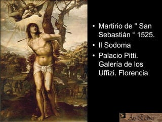 • Martirio de " San
Sebastián “ 1525.
• Il Sodoma
• Palacio Pitti.
Galería de los
Uffizi. Florencia
 
