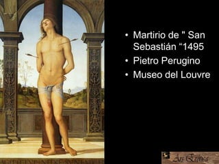 • Martirio de " San
Sebastián “1495
• Pietro Perugino
• Museo del Louvre
 