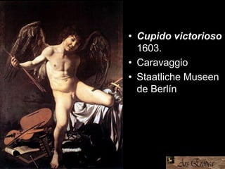 • Cupido victorioso
1603.
• Caravaggio
• Staatliche Museen
de Berlín
 