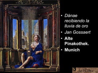 • Dánae
recibiendo la
lluvia de oro
• Jan Gossaert
• Alte
Pinakothek.
• Munich
 