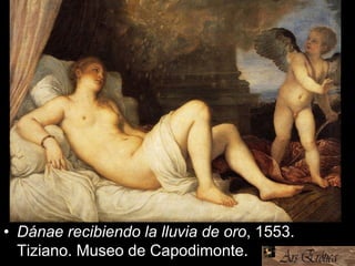 • Dánae recibiendo la lluvia de oro, 1553.
Tiziano. Museo de Capodimonte.
 