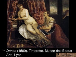 • Dánae (1580). Tintoretto. Musee des Beaux-
Arts, Lyon
 