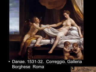• Danae. 1531-32. Correggio. Galleria
Borghese, Roma
 