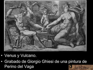 • Venus y Vulcano.
• Grabado de Giorgio Ghiesi de una pintura de
Perino del Vaga
 