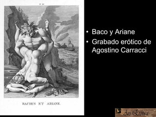• Baco y Ariane
• Grabado erótico de
Agostino Carracci
 
