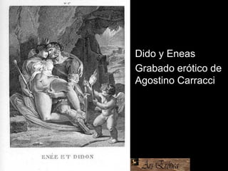 • Dido y Eneas
• Grabado erótico de
Agostino Carracci
 