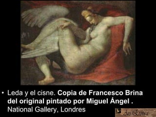 • Leda y el cisne. Copia de Francesco Brina
del original pintado por Miguel Ángel .
National Gallery, Londres
 