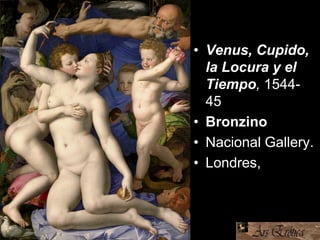 • Venus, Cupido,
la Locura y el
Tiempo, 1544-
45
• Bronzino
• Nacional Gallery.
• Londres,
 