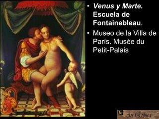 • Venus y Marte.
Escuela de
Fontainebleau.
• Museo de la Villa de
París. Musée du
Petit-Palais
 