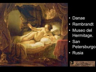 • Danae
• Rembrandt
• Museo del
Hermitage.
• San
Petersburgo
• Rusia
 
