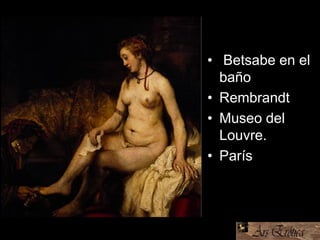 • Betsabe en el
baño
• Rembrandt
• Museo del
Louvre.
• París
 