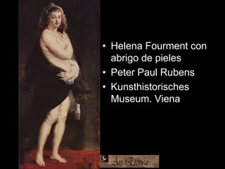 • Helena Fourment con
abrigo de pieles
• Peter Paul Rubens
• Kunsthistorisches
Museum. Viena
 