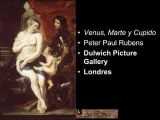 • Venus, Marte y Cupido
• Peter Paul Rubens
• Dulwich Picture
Gallery
• Londres
 