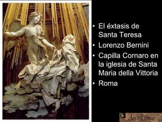 • El éxtasis de
Santa Teresa
• Lorenzo Bernini
• Capilla Cornaro en
la iglesia de Santa
Maria della Vittoria
• Roma
 