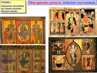 Frontala ::
Frontala
Aldarearen aurrealdea
Aldarearen aurrealdea
eta alboak estaltzen
eta alboak estaltzen
dituzten oholak.
dituzten oholak.

Ohol gaineko pintura: Aldareen aurrealdeak

 