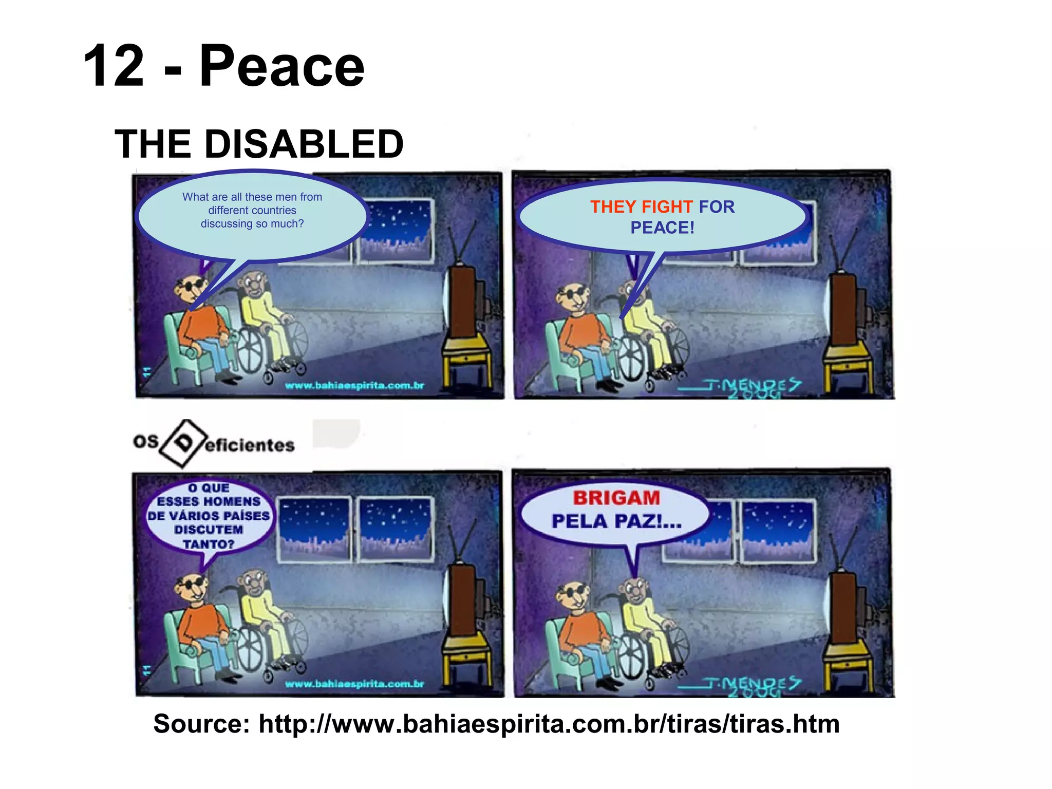 12 - Peace
Source: http://www.bahiaespirita.com.br/tiras/tiras.htm
THE DISABLED
THEY FIGHT FOR
PEACE!
What are all these men from
different countries
discussing so much?
 
