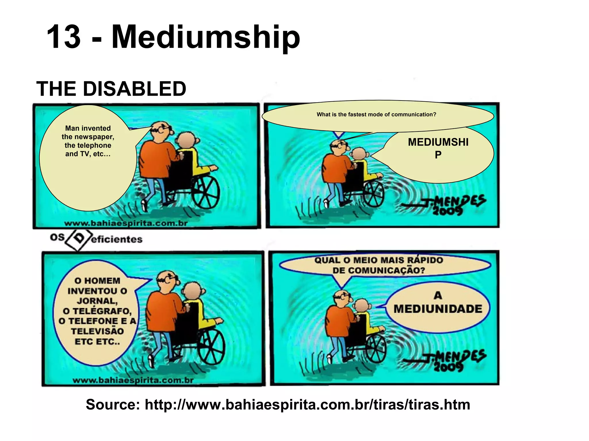 THE DISABLED
Man invented
the newspaper,
the telephone
and TV, etc…
MEDIUMSHI
P
What is the fastest mode of communication?
Source: http://www.bahiaespirita.com.br/tiras/tiras.htm
13 - Mediumship
 