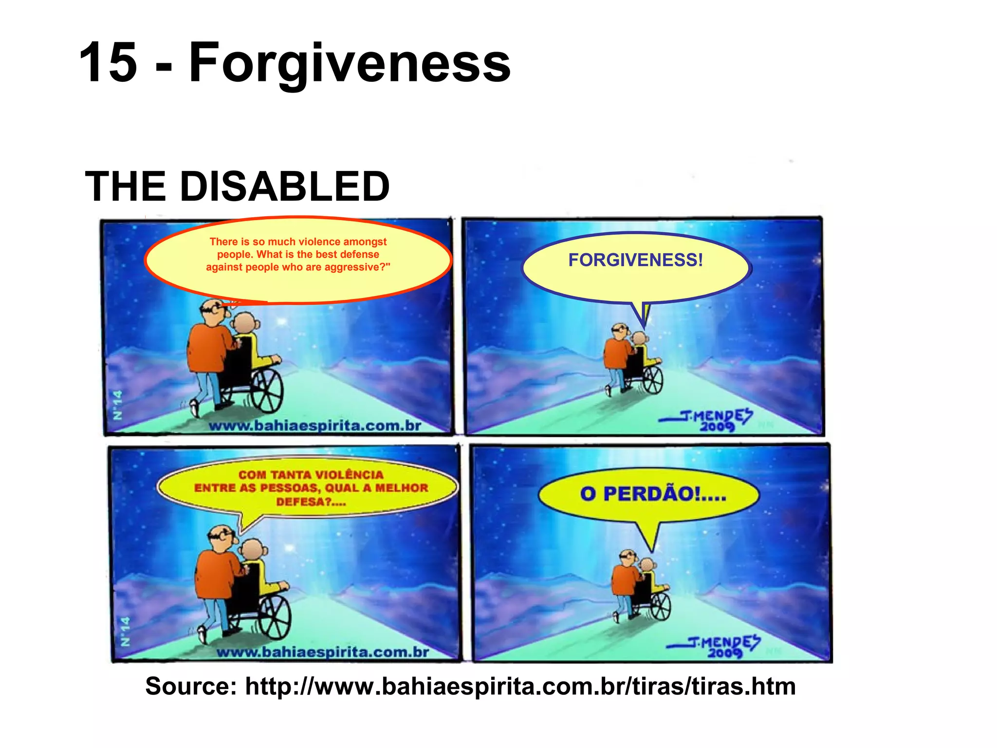 Source: http://www.bahiaespirita.com.br/tiras/tiras.htm
15 - Forgiveness
THE DISABLED
FORGIVENESS!
There is so much violence amongst
people. What is the best defense
against people who are aggressive?"
 