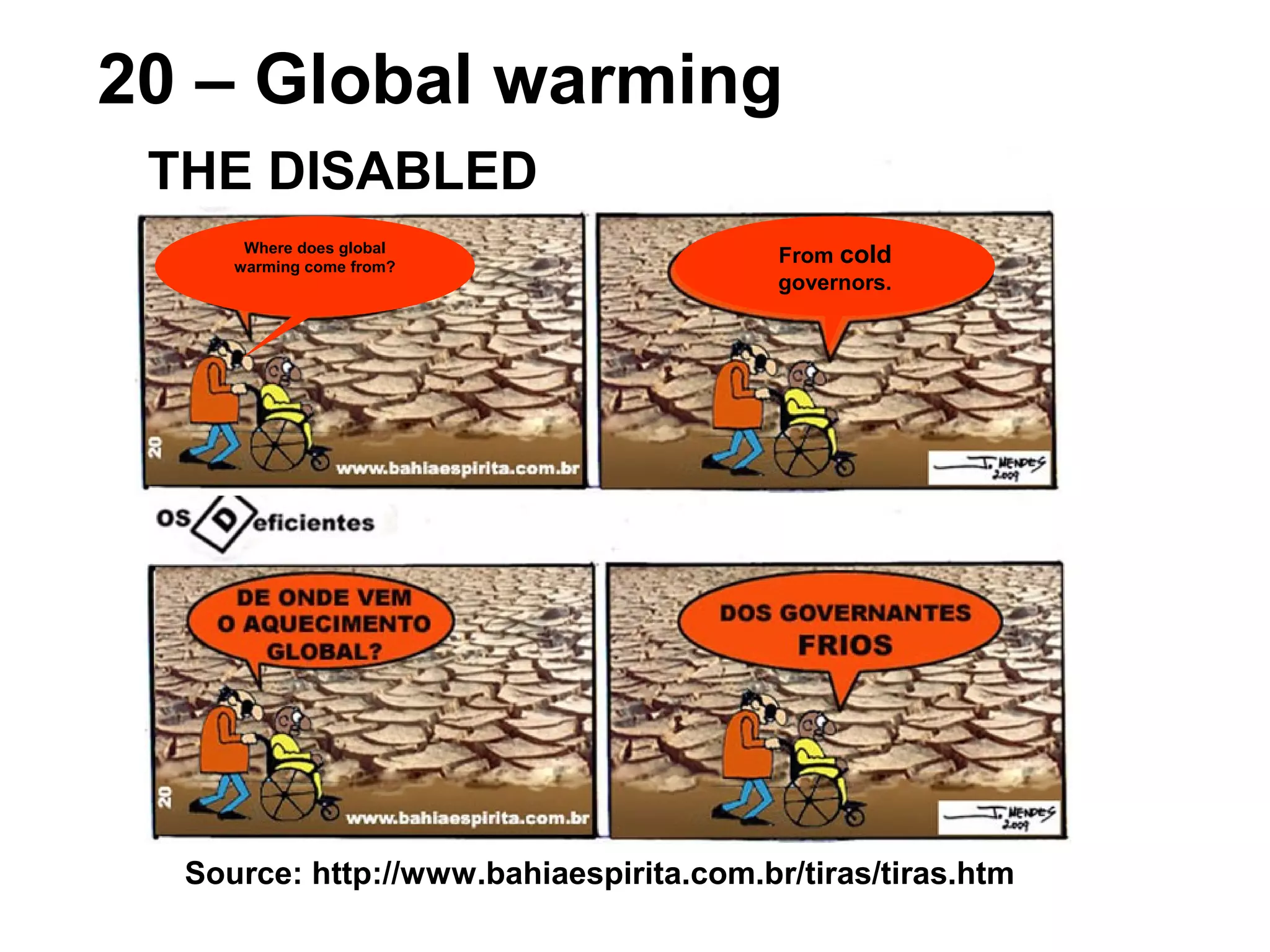 Source: http://www.bahiaespirita.com.br/tiras/tiras.htm
20 – Global warming
THE DISABLED
Where does global
warming come from?
From cold
governors.
 