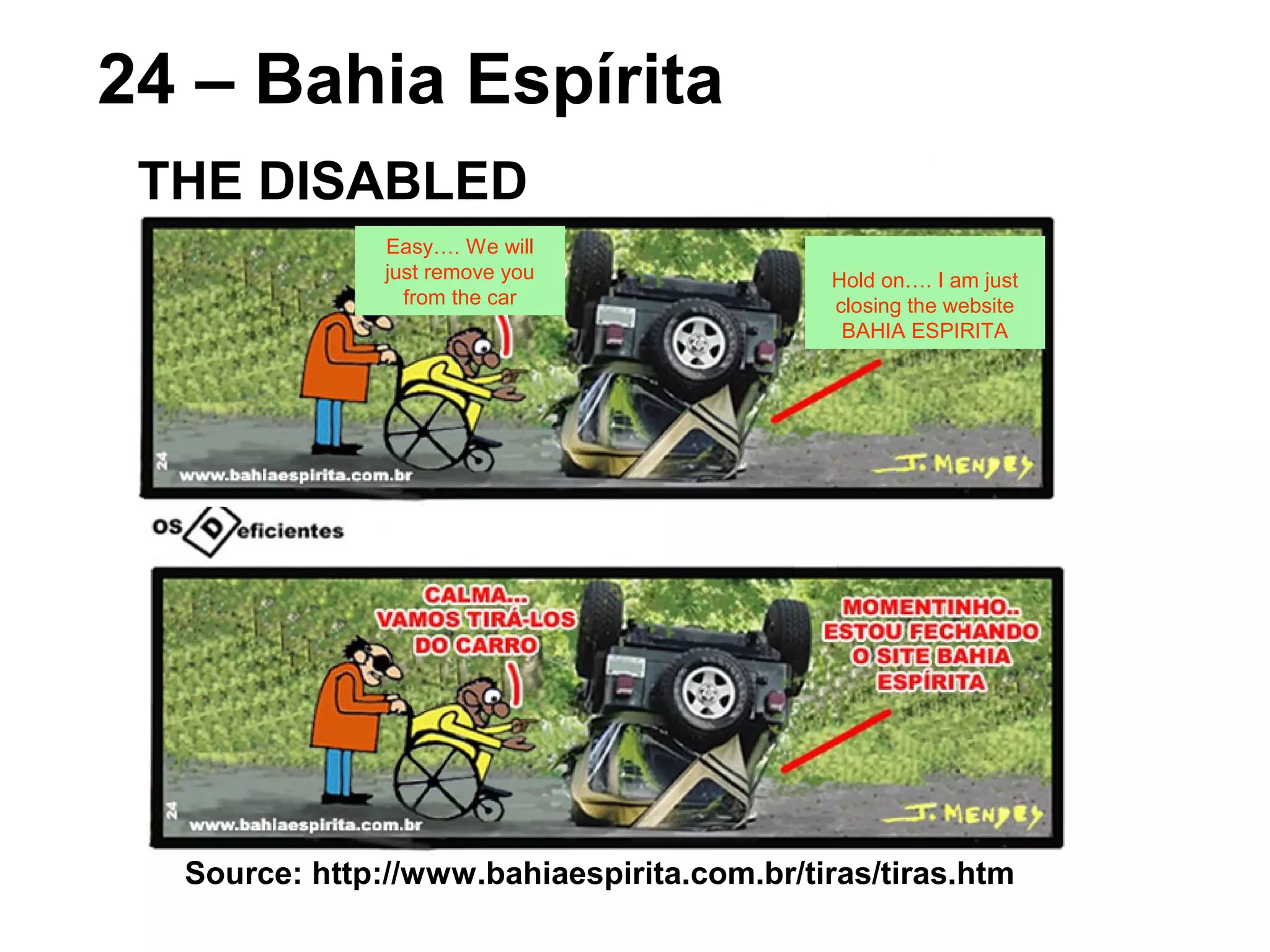 Source: http://www.bahiaespirita.com.br/tiras/tiras.htm
24 – Bahia Espírita
THE DISABLED
Easy…. We will
just remove you
from the car
Hold on…. I am just
closing the website
BAHIA ESPIRITA
 