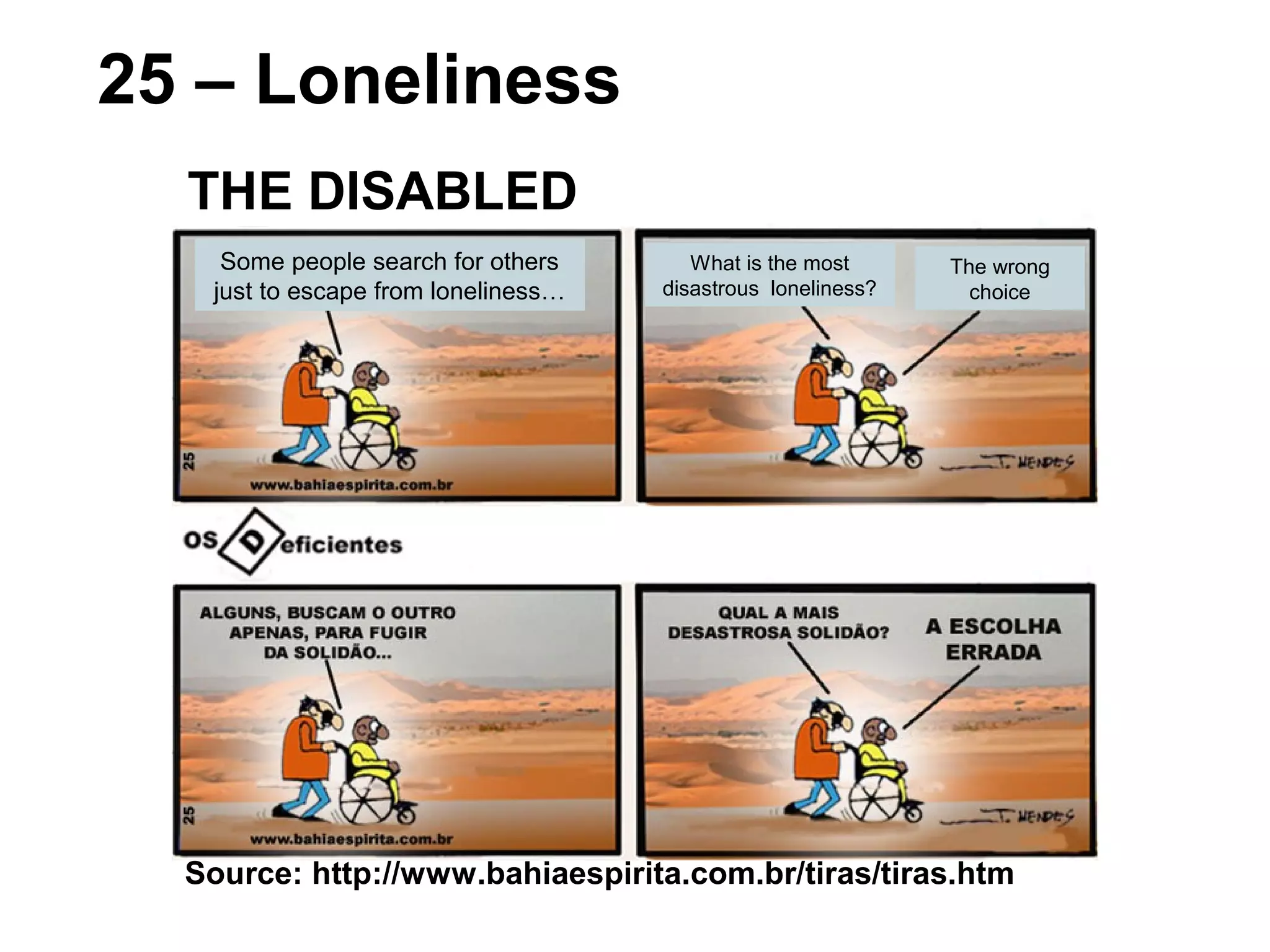 Source: http://www.bahiaespirita.com.br/tiras/tiras.htm
25 – Loneliness
THE DISABLED
Some people search for others
just to escape from loneliness…
What is the most
disastrous loneliness?
The wrong
choice
 