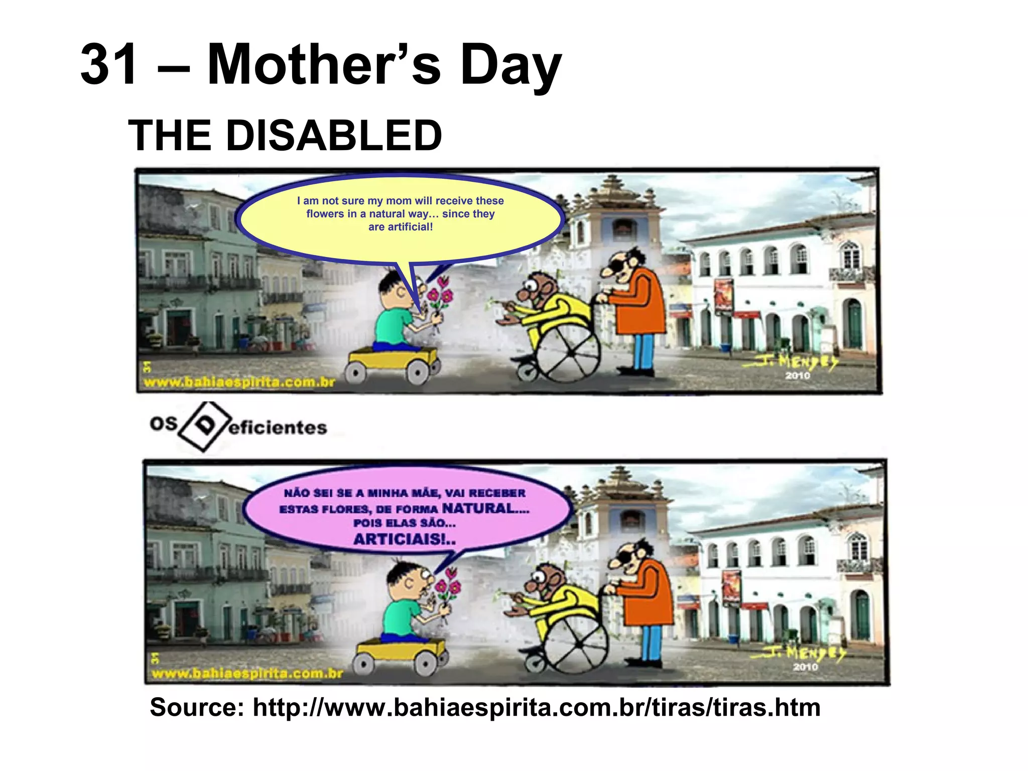 Source: http://www.bahiaespirita.com.br/tiras/tiras.htm
31 – Mother’s Day
THE DISABLED
I am not sure my mom will receive these
flowers in a natural way… since they
are artificial!
 