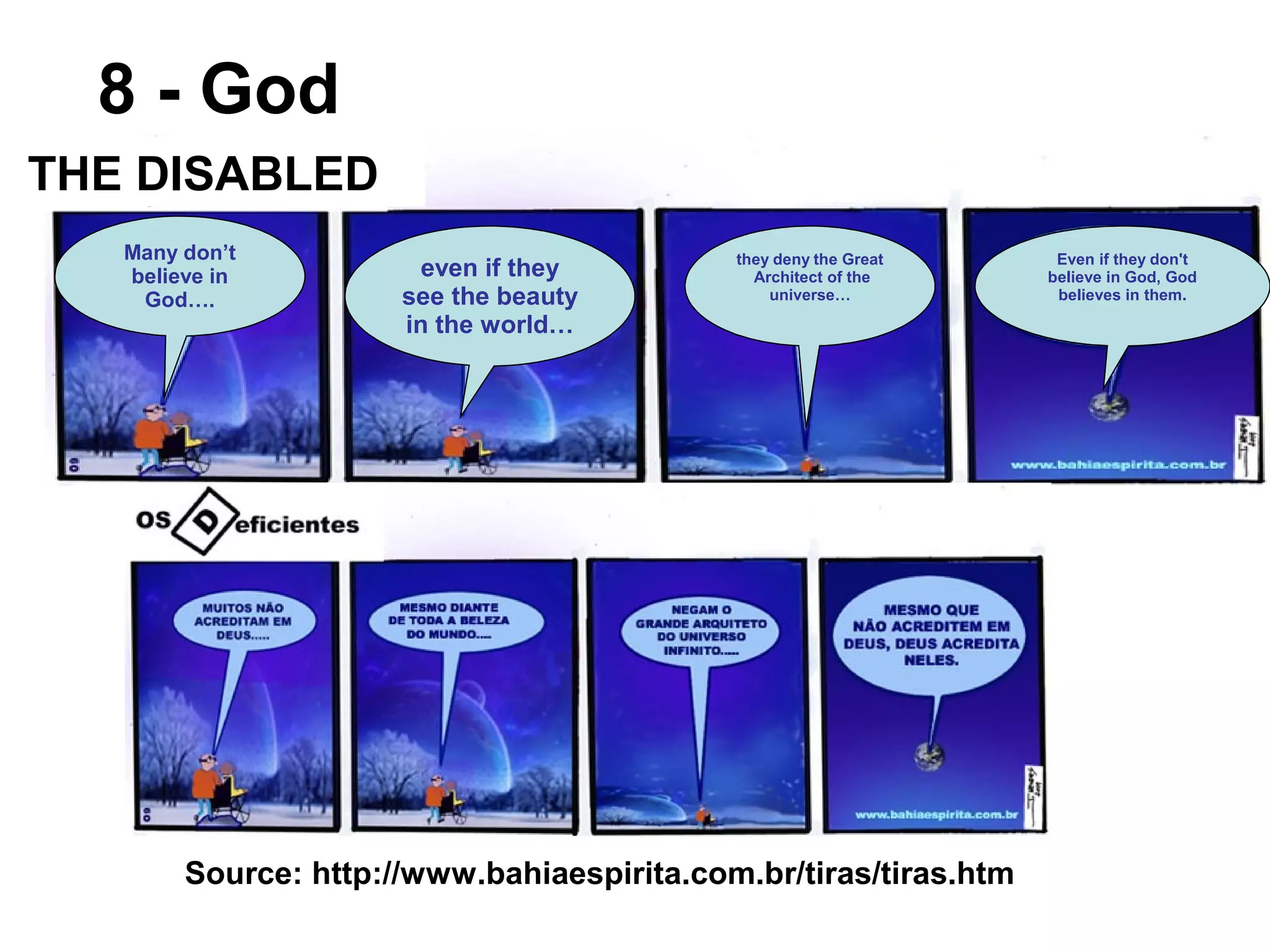 Many don’t
believe in
God….
even if they
see the beauty
in the world…
they deny the Great
Architect of the
universe…
Even if they don't
believe in God, God
believes in them.
THE DISABLED
Source: http://www.bahiaespirita.com.br/tiras/tiras.htm
8 - God
 