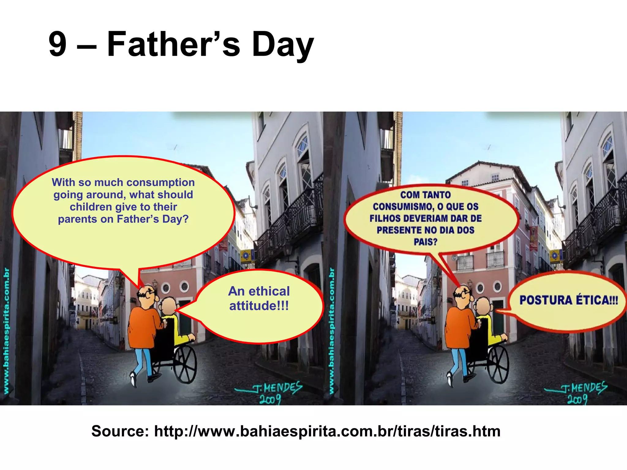Source: http://www.bahiaespirita.com.br/tiras/tiras.htm
9 – Father’s Day
With so much consumption
going around, what should
children give to their
parents on Father’s Day?
An ethical
attitude!!!
 