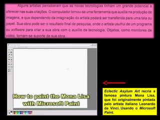 Eclectic Asylum Art recria a
famosa pintura Mona Lisa,
que foi originalmente pintada
pelo artista italiano Leonardo
da Vinci. Usando o Microsoft
Paint.
 