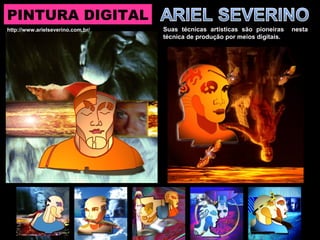 PINTURA DIGITAL
Suas técnicas artísticas são pioneiras nesta
técnica de produção por meios digitais.
http://www.arielseverino.com.br/
 