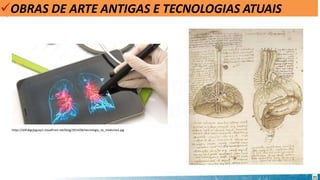 OBRAS DE ARTE ANTIGAS E TECNOLOGIAS ATUAIS
https://d3hdigcjoguoy1.cloudfront.net/blog/2014/06/tecnologia_na_medicina1.jpg
21
 