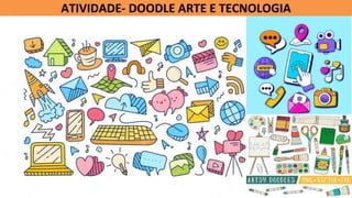 ATIVIDADE- DOODLE ARTE E TECNOLOGIA
 