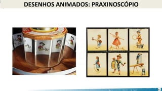 DESENHOS ANIMADOS: PRAXINOSCÓPIO
6
 