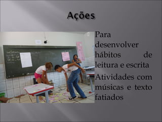  Para
desenvolver
hábitos de
leitura e escrita
 Atividades com
músicas e texto
fatiados
 