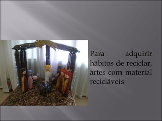  Para adquirir
hábitos de reciclar,
artes com material
recicláveis
 